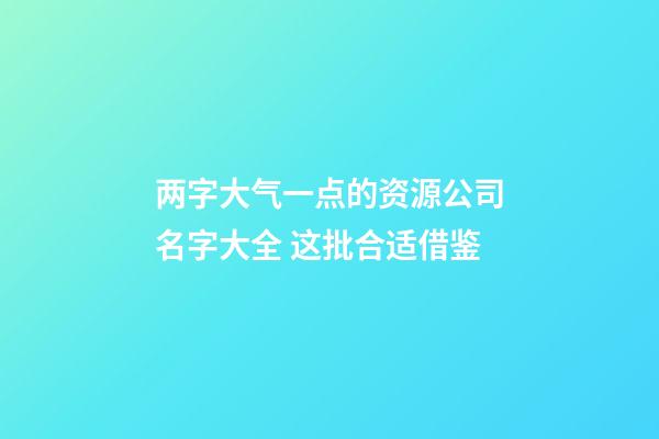 两字大气一点的资源公司名字大全 这批合适借鉴-第1张-公司起名-玄机派